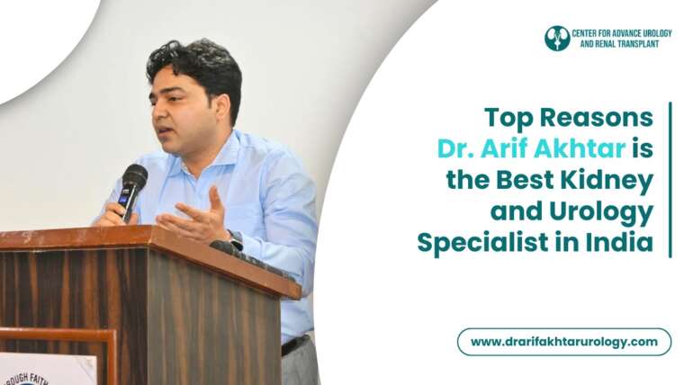 Top Reasons Dr. Arif Akhtar is the Best Kidney and Urology Specialist in India
